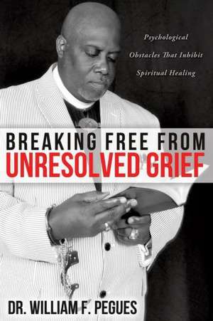 Breaking Free from Unresolved Grief de William F. Pegues