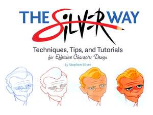 The Silver Way: Techniques, Tips, and Tutorials for Effective Character Design de Stephen Silver