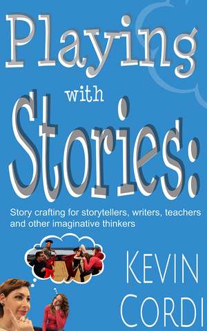 Playing With Stories: Story crafting for storytellers, writers, teachers and other imaginative thinkers de Kevin D. Cordi Ph.D.
