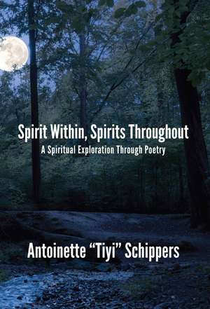 Spirit Within, Spirits Throughout: A Spiritual Exploration Through Poetry de Antoinette "Tiyi" Schippers