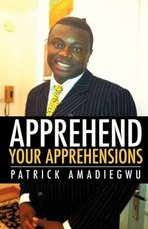 Apprehend Your Apprehensions de Patrick Amadiegwu