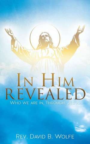 In Him Revealed de Rev David B. Wolfe