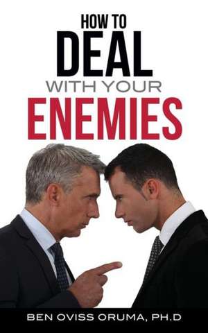 How to Deal with Your Enemies de Ph. D. Ben Oviss Oruma