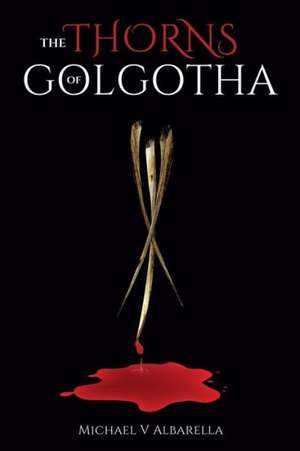 The Thorns of Golgotha de Michael V. Albarella