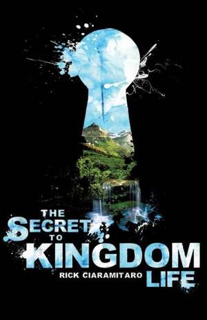 The Secret to Kingdom Life de Rick Ciaramitaro