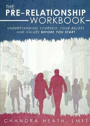 The Pre-Relationship Workbook: Understanding Yourself, Your Beliefs and Values - Before You Start de Chandra Heath