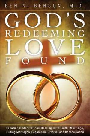 God's Redeeming Love Found: Devotional Meditations Dealing with Faith, Marriage, Hurting Marriages, Separation, Divorce, and Reconciliation de Ben N. Benson