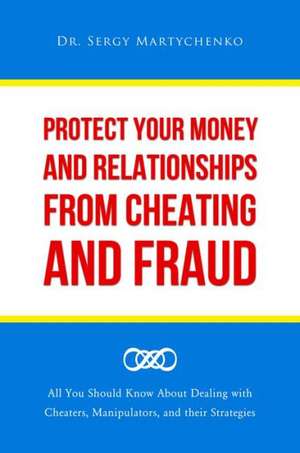 Protect Your Money and Relationships from Cheating and Fraud: All You Should Know about Dealing with Cheaters, Manipulators, and Their Strategies de Sergy Martychenko