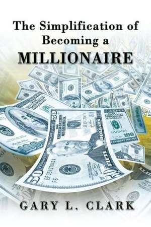 The Simplification of Becoming a Millionaire de Gary L. Clark