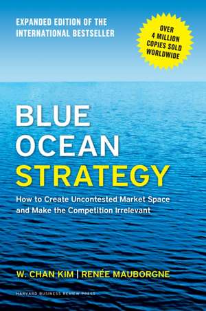 Blue Ocean Strategy, Expanded Edition: How to Create Uncontested Market Space and Make the Competition Irrelevant de W.Chan Kim