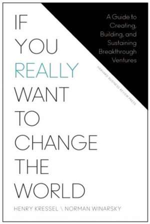 If You Really Want to Change the World: A Guide to Creating, Building, and Sustaining Breakthrough Ventures de Henry Kressel