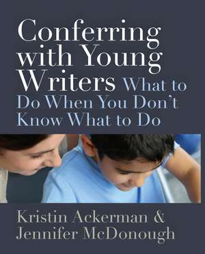 Conferring with Young Writers: What to Do When You Don't Know What to Do de Kristin Ackerman