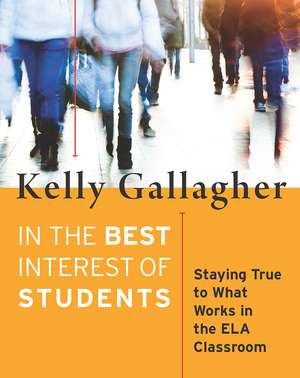 In the Best Interest of Students: Staying True to What Works in the ELA Classroom de Kelly Gallagher