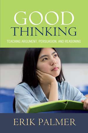 Good Thinking: Teaching Argument, Persuasion, and Reasoning de Erik Palmer