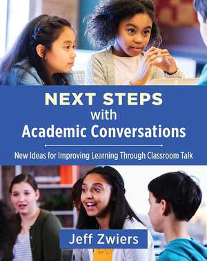 Next Steps with Academic Conversations: New Ideas for Improving Learning Through Classroom Talk de Jeff Zwiers