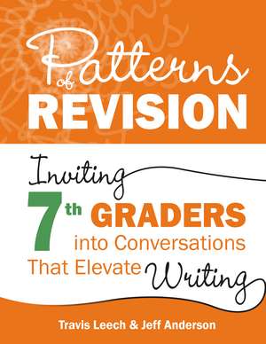 Patterns of Revision, Grade 7: Inviting 7th Graders into Conversations That Elevate Writing de Travis Leech