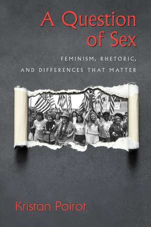 A Question of Sex: Feminism, Rhetoric, and Differences That Matter de Kristan Poirot