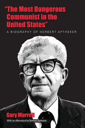 “The Most Dangerous Communist in the United States”: A Biography of Herbert Aptheker de Gary Murrell