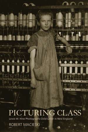 Picturing Class: Lewis W. Hine Photographs Child Labor in New England de Robert Macieski