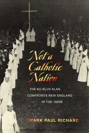 Not a Catholic Nation: The Ku Klux Klan Confronts New England in the 1920s de Mark Paul Richard