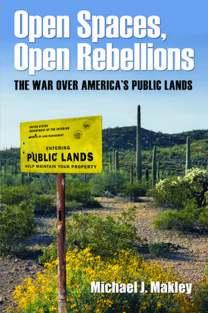 Open Spaces, Open Rebellions: The War over America’s Public Lands de Michael J. Makley