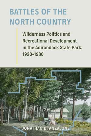 Battles of the North Country: Wilderness Politics and Recreational Development in the Adirondack State Park, 1920-1980 de Jonathan D. Anzalone