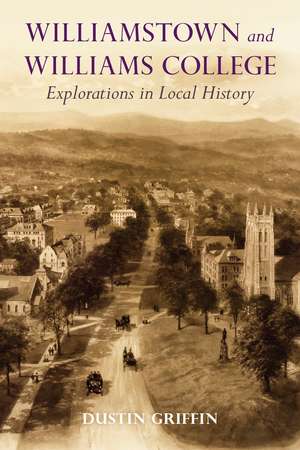 Williamstown and Williams College: Explorations in Local History de Dustin Griffin