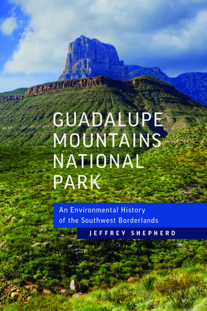 Guadalupe Mountains National Park: An Environmental History of the Southwest Borderlands de Jeffrey P. Shepherd