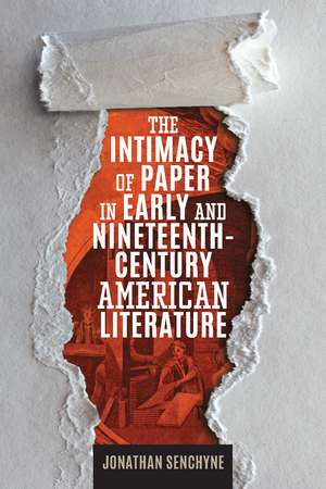 The Intimacy of Paper in Early and Nineteenth-Century American Literature de Jonathan Senchyne