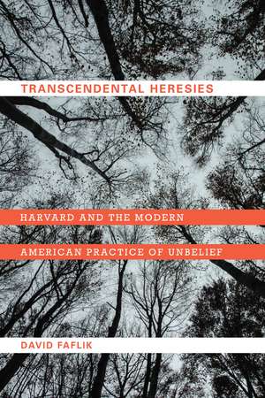 Transcendental Heresies: Harvard and the Modern American Practice of Unbelief de David Faflik