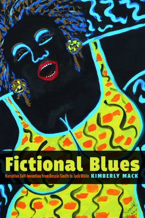 Fictional Blues: Narrative Self-Invention from Bessie Smith to Jack White de Kimberly Mack