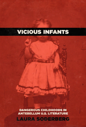 Vicious Infants: Dangerous Childhoods in Antebellum U.S. Literature de Laura Soderberg