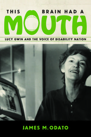 This Brain Had a Mouth: Lucy Gwin and the Voice of Disability Nation de James M. Odato