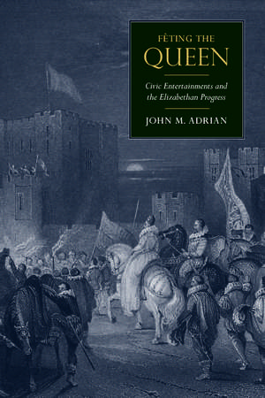 Fêting the Queen: Civic Entertainments and the Elizabethan Progress de John M Adrian