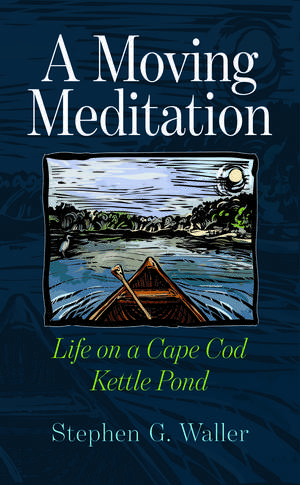 A Moving Meditation: Life on a Cape Cod Kettle Pond de Stephen G. Waller