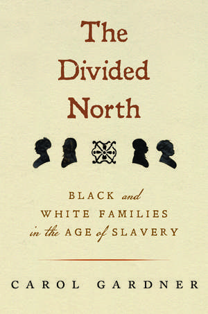 The Divided North: Black and White Families in the Age of Slavery de Carol R. Gardner