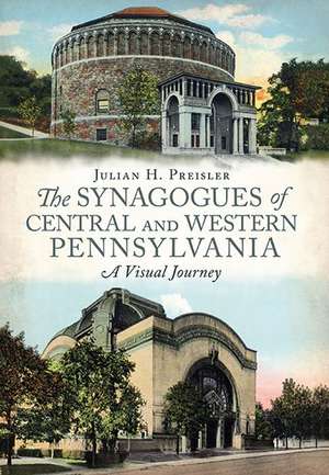 The Synagogues of Central and Western Pennsylvania: A Visual Journey de Julian H. Priesler