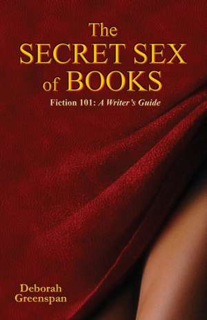 The Secret Sex of Books: A Writer's Guide de Deborah Greenspan