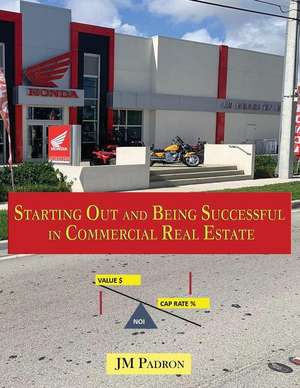 Starting Out and Being Successful in Commercial Real Estate de Jm Padron