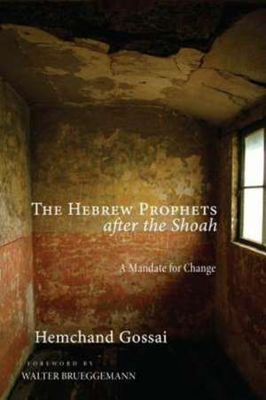 The Hebrew Prophets After the Shoah: A Mandate for Change de Hemchand Gossai