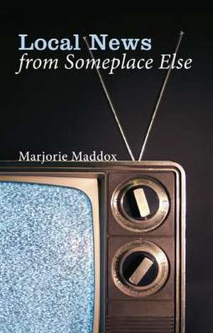 Local News from Someplace Else de Marjorie Maddox