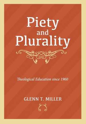 Piety and Plurality: Theological Education Since 1960 de Glenn T. Miller