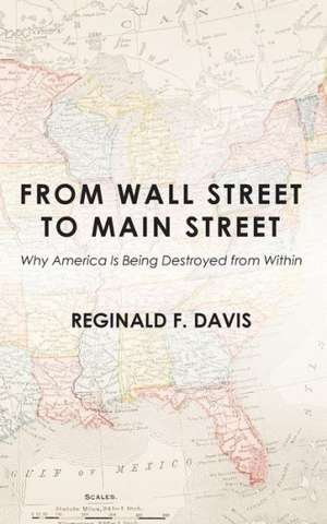 From Wall Street to Main Street: Why America Is Being Destroyed from Within de Reginald F. Davis