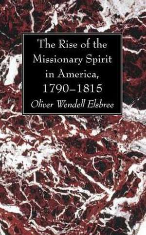 The Rise of the Missionary Spirit in America, 1790-1815 de Oliver Wendell Elsbree