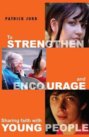 To Strengthen and Encourage: Sharing Faith with Young People de Patrick Jurd