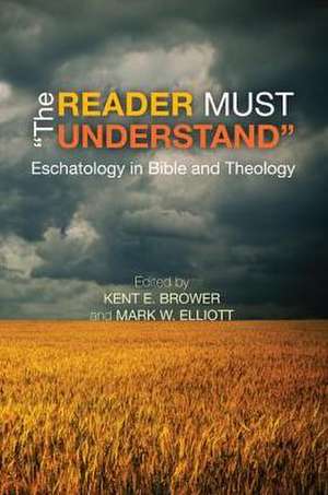 The Reader Must Understand: Eschatology in Bible and Theology de Kent E. Brower