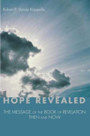 Hope Revealed: The Message of the Book of Revelation - Then and Now de Robert P. Vande Kappelle