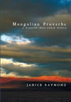 Mongolian Proverbs: A Window Into Their World de Janice Raymond