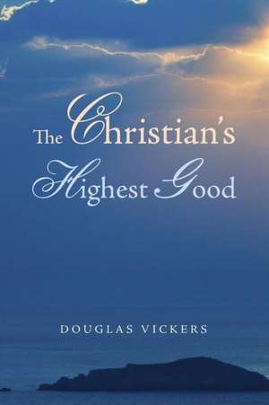 The Christian's Highest Good de Douglas Vickers