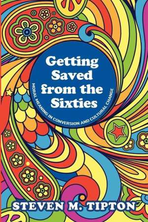 Getting Saved from the Sixties: Moral Meaning in Conversation and Cultural Change de Steven M. Tipton